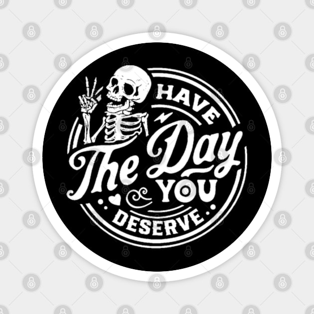 Kindness Gift, Sarcastic Shirts, Have The Day You Deserve Outfit, Motivational Skeleton TShirt, Inspirational Clothes, Positive Graphic Tees Magnet by YolandaRoberts